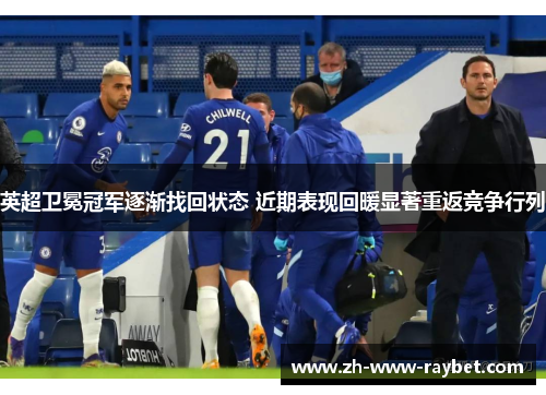 英超卫冕冠军逐渐找回状态 近期表现回暖显著重返竞争行列