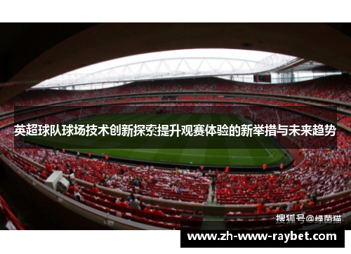 英超球队球场技术创新探索提升观赛体验的新举措与未来趋势
