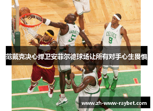 范戴克决心捍卫安菲尔德球场让所有对手心生畏惧