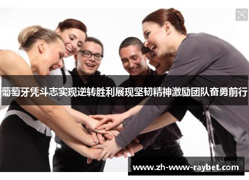 葡萄牙凭斗志实现逆转胜利展现坚韧精神激励团队奋勇前行