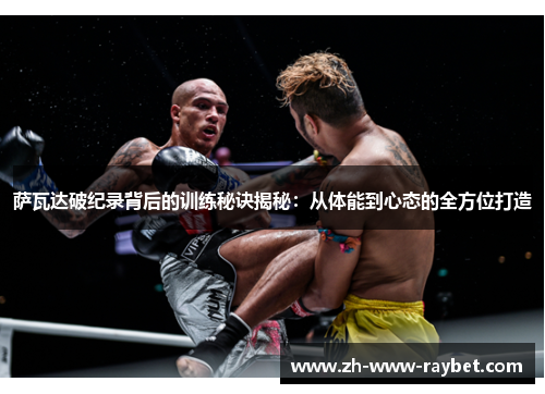 萨瓦达破纪录背后的训练秘诀揭秘：从体能到心态的全方位打造