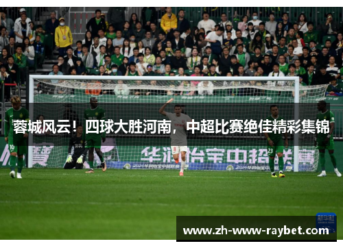 蓉城风云！四球大胜河南，中超比赛绝佳精彩集锦