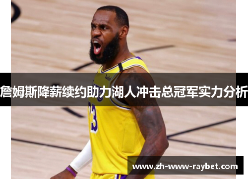 詹姆斯降薪续约助力湖人冲击总冠军实力分析