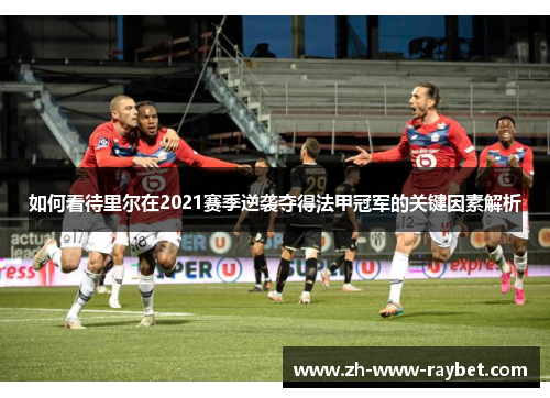 如何看待里尔在2021赛季逆袭夺得法甲冠军的关键因素解析