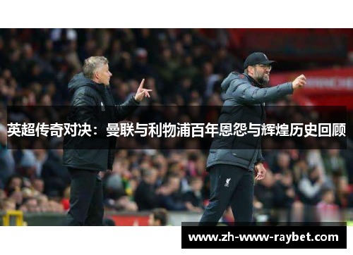 英超传奇对决：曼联与利物浦百年恩怨与辉煌历史回顾