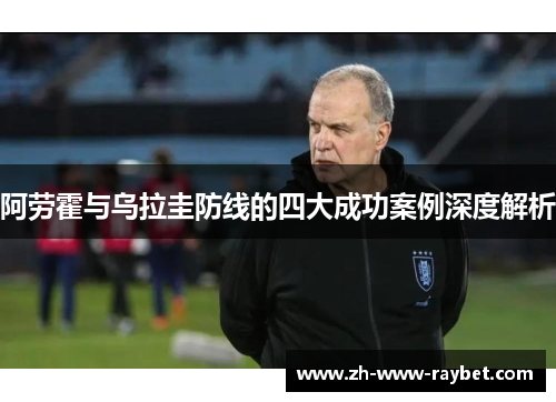 阿劳霍与乌拉圭防线的四大成功案例深度解析