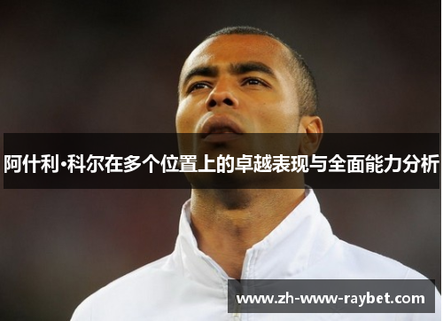 阿什利·科尔在多个位置上的卓越表现与全面能力分析
