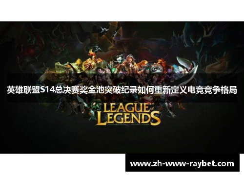 英雄联盟S14总决赛奖金池突破纪录如何重新定义电竞竞争格局 英雄联盟S14总决赛奖金池突破纪录如何重新定义电竞竞争格局