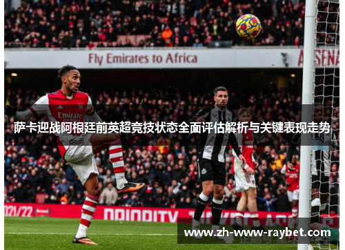 萨卡迎战阿根廷前英超竞技状态全面评估解析与关键表现走势