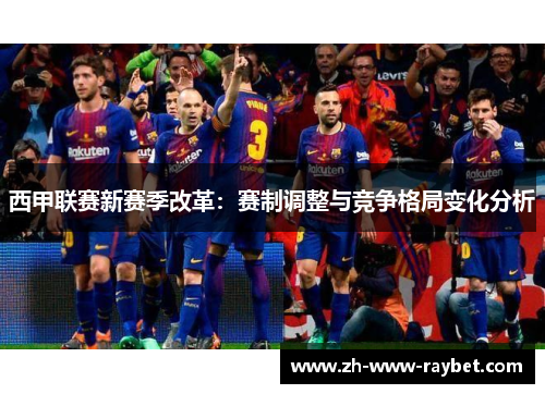 西甲联赛新赛季改革：赛制调整与竞争格局变化分析