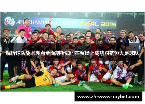 解析球队战术亮点全面剖析如何在赛场上成功对抗恒大足球队