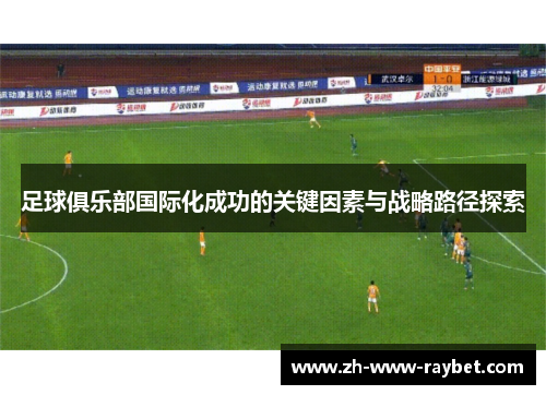 足球俱乐部国际化成功的关键因素与战略路径探索