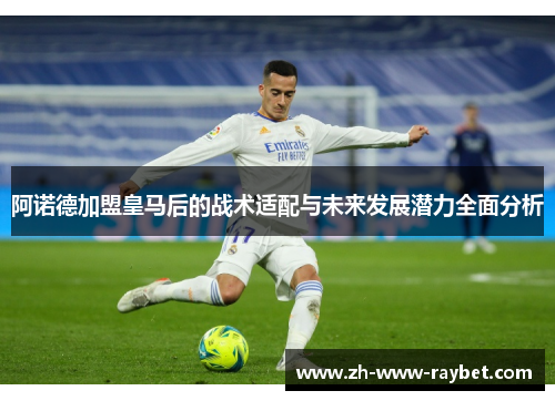 阿诺德加盟皇马后的战术适配与未来发展潜力全面分析